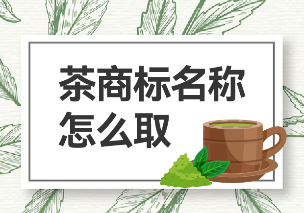 茶商標(biāo)名稱怎么取？如何贏得市場(chǎng)青睞？